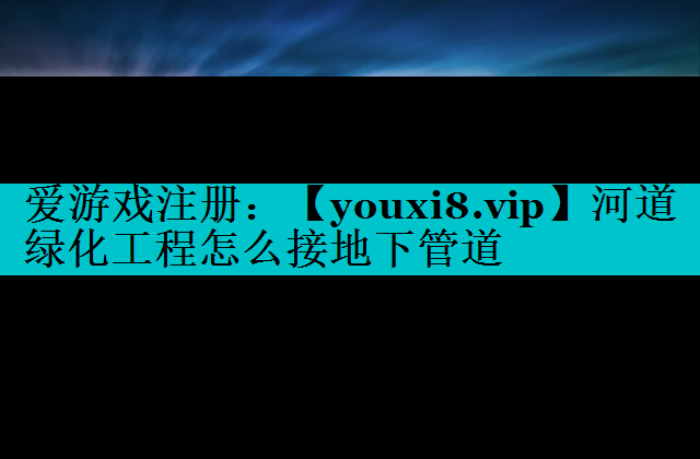 河道绿化工程怎么接地下管道